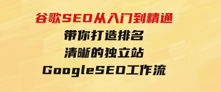 谷歌SEO从入门到精通带你打造排名清晰的独立站+GoogleSEO工作流-柚子资源网