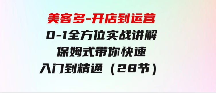 美客多-开店到运营0-1全方位实战讲解保姆式带你快速入门到精通（28节）-柚子资源网