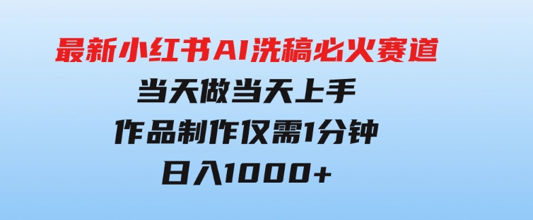 最新小红书AI洗稿必火赛道，当天做当天上手作品制作仅需1分钟，日入1000+-柚子资源网