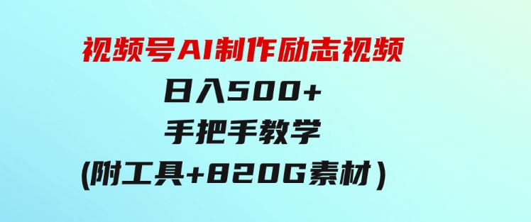 视频号AI制作励志视频，日入500+，手把手教学（附工具+820G素材）-柚子资源网