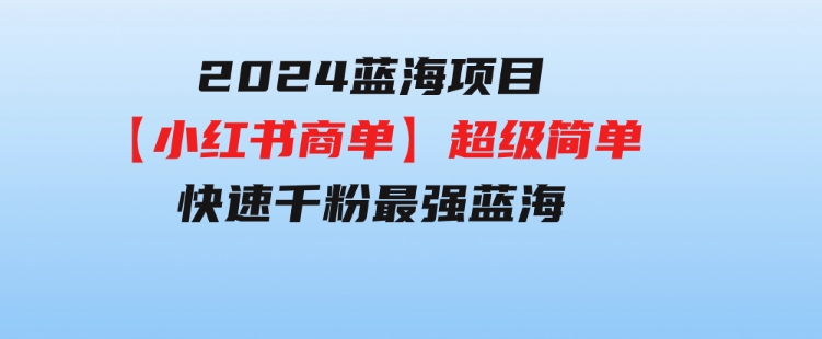 2024蓝海项目【小红书商单】超级简单，快速千粉，最强蓝海，百分百赚钱-柚子资源网