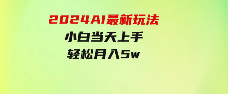 2024AI最新玩法，小白当天上手，轻松月入5w-柚子资源网