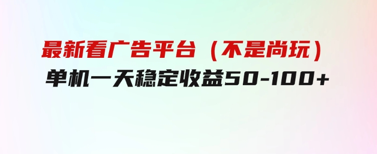 最新看广告平台（不是尚玩），单机一天稳定收益50-100+-柚子资源网