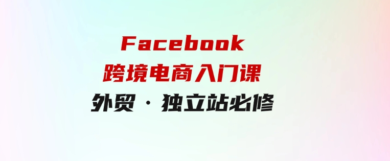 教你Facebook跨境电商入门课，外贸·独立站必修-柚子资源网