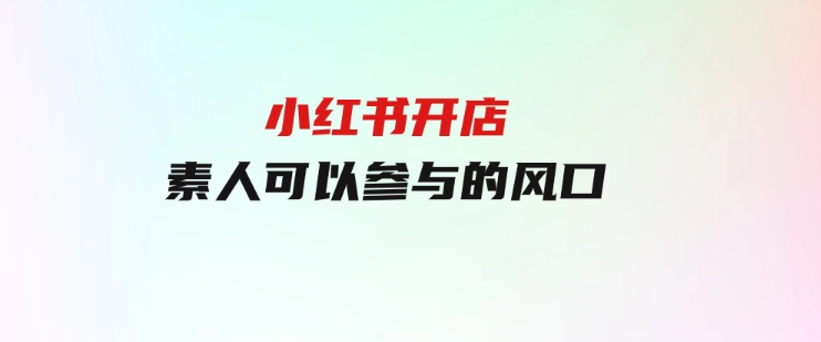 小红书开店，素人可以参与的风口-柚子资源网