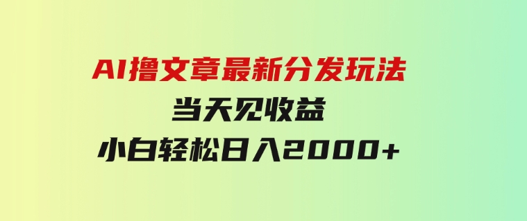 AI撸文章，最新分发玩法，当天见收益，小白轻松日入2000+-柚子资源网