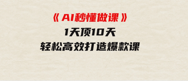 《AI秒懂做课》1天顶10天轻松高效打造爆款课-柚子资源网