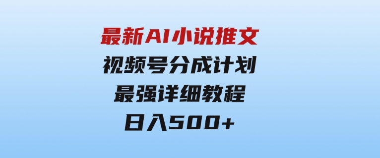 最新AI小说推文视频号分成计划最强详细教程日入500+-柚子资源网