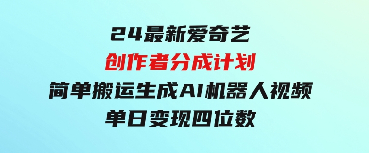 24最新爱奇艺创作者分成计划，简单搬运生成AI机器人视频，单日变现四位数-柚子资源网