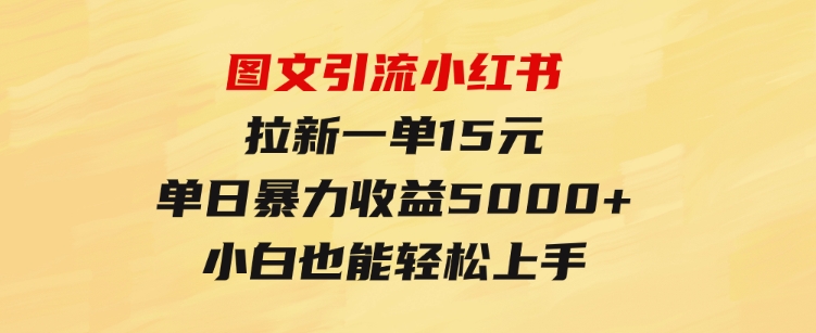 图文引流小红书拉新一单15元，单日暴力收益5000+，小白也能轻松上手-柚子资源网