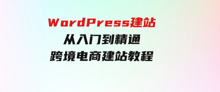 WordPress建站从入门到精通，跨境电商建站教程-柚子资源网