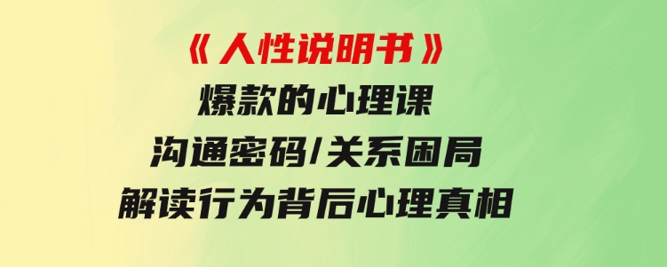 《人性说明书》爆款的心理课：沟通密码/关系困局/解读行为背后心理真相-柚子资源网