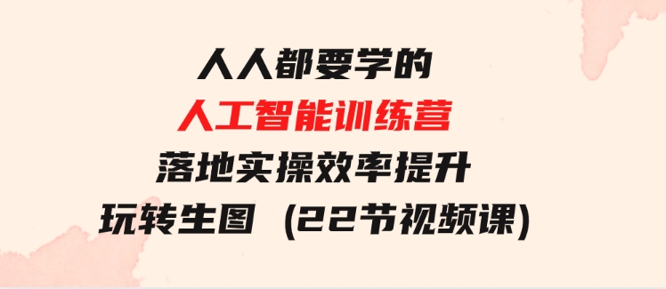 人人都要学的-人工智能训练营，落地实操效率提升玩转生图(22节视频课)-柚子资源网