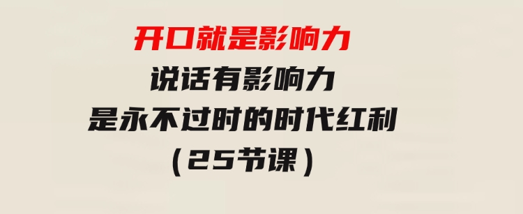 开口就是影响力，说话有影响力，是永不过时的时代红利（25节课）-柚子资源网