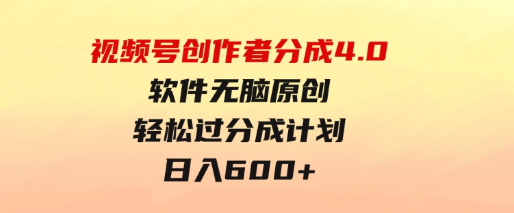 视频号创作者分成4.0，软件无脑原创，轻松过分成计划，日入600+-柚子资源网