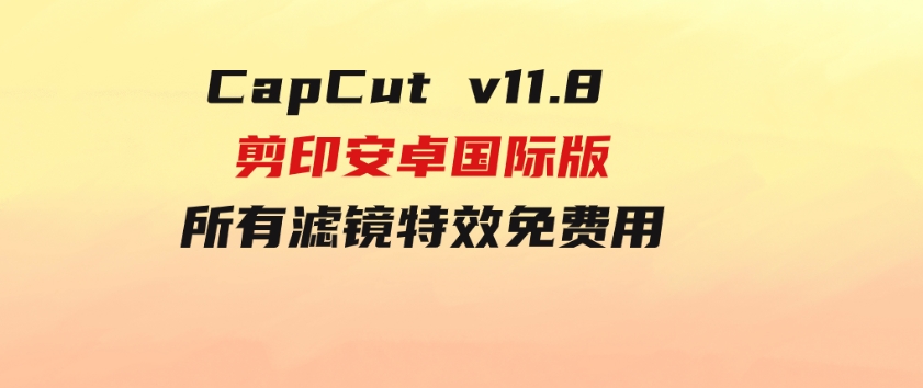 CapCutv11.8剪印安卓国际版、所有滤镜特效免费用-柚子资源网