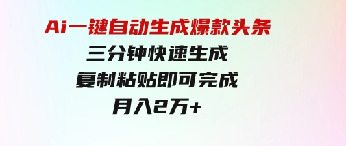 Ai一键自动生成爆款头条，三分钟快速生成，复制粘贴即可完成，月入2万+-柚子资源网