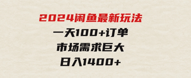 2024闲鱼最新玩法，一天100+订单，市场需求巨大，日入1400+-柚子资源网