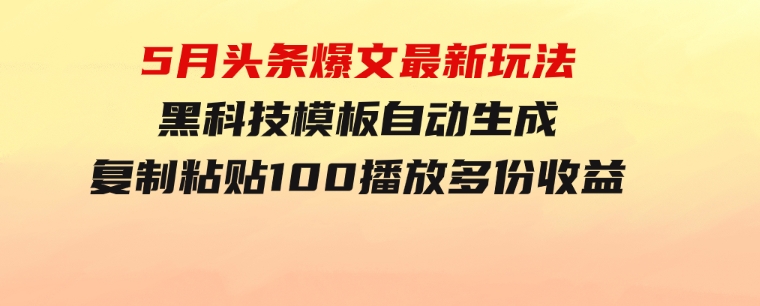 5月头条爆文最新玩法，黑科技模板自动生成，复制粘贴100播放多份收益-柚子资源网