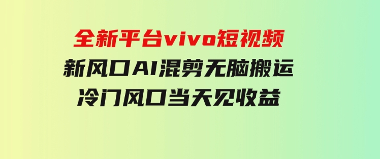 全新平台vivo短视频，新风口AI混剪无脑搬运，冷门风口当天见收益-柚子资源网