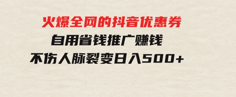 火爆全网的抖音优惠券自用省钱推广赚钱不伤人脉裂变日入500+-柚子资源网