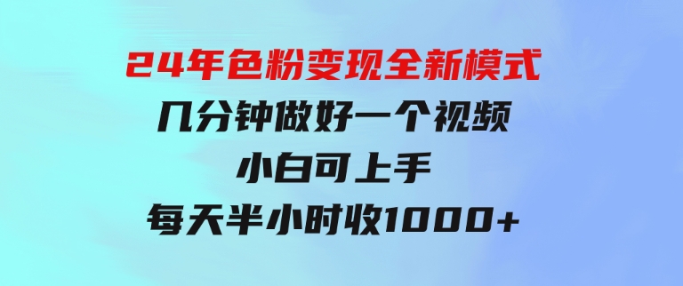 24年色粉变现全新模式，几分钟做好一个视频，小白可上手，每天半小时收-柚子资源网