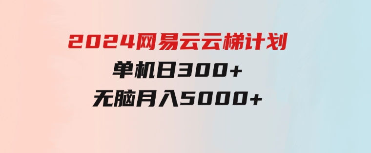 2024网易云云梯计划单机日300+无脑月入5000+-柚子资源网