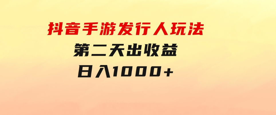 抖音手游发行人玩法，第二天出收益，日入1000+-柚子资源网