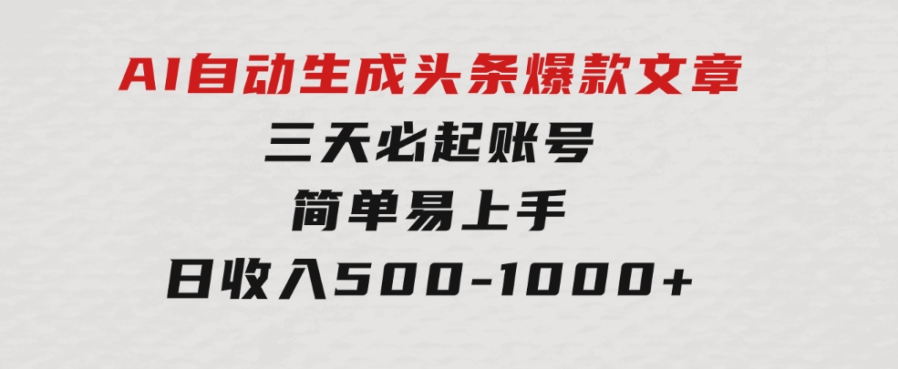 AI自动生成头条爆款文章，三天必起账号，简单易上手，日收入500-1000+-柚子资源网