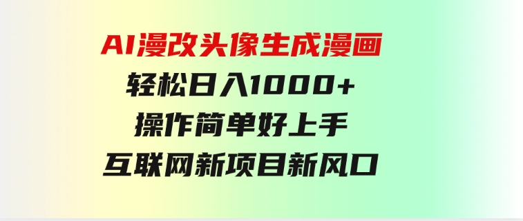 AI漫改头像生成漫画，轻松日入1000+，操作简单好上手，互联网新项目新风口-柚子资源网