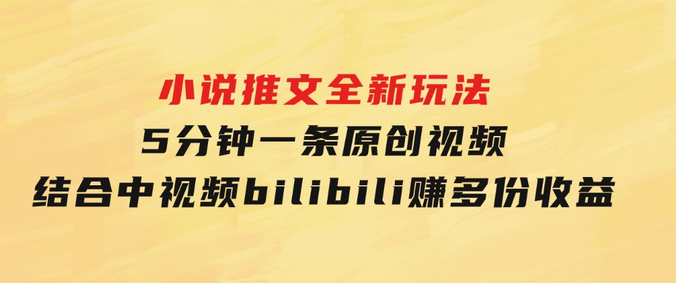 小说推文全新玩法，5分钟一条原创视频，结合中视频bilibili赚多份收益-柚子资源网