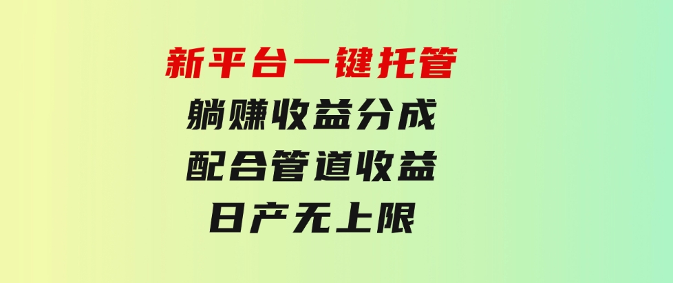 新平台一键托管，躺赚收益分成，配合管道收益，日产无上限-柚子资源网