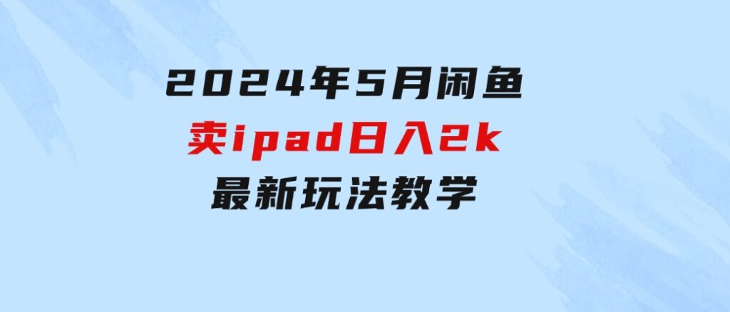 2024年5月闲鱼卖ipad日入2k，最新玩法教学-柚子资源网