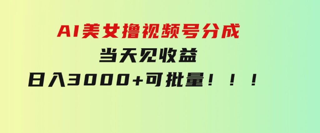 AI美女撸视频号分成，当天见收益，日入3000+，可批量！！！-柚子资源网