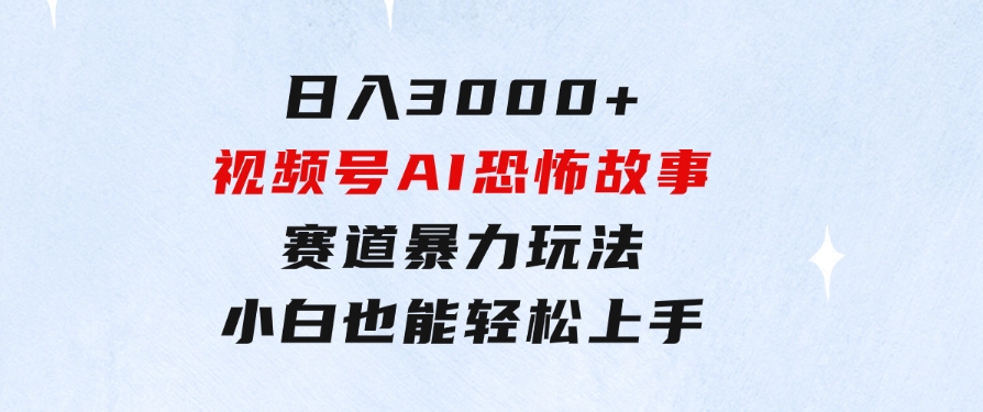 日入3000+，视频号AI恐怖故事赛道暴力玩法，轻松过原创，小白也能轻松上手-柚子资源网