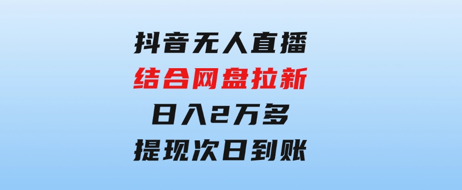 抖音无人直播，结合网盘拉新，日入2万多，提现次日到账！新玩法不违规…-柚子资源网