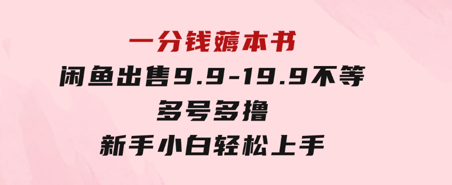 一分钱薅本书闲鱼出售9.9-19.9不等多号多撸新手小白轻松上手-柚子资源网