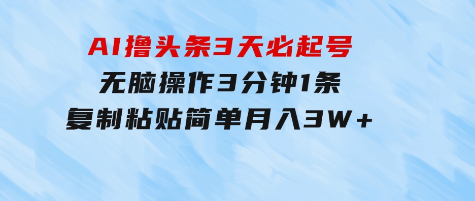 AI撸头条3天必起号，无脑操作3分钟1条，复制粘贴简单月入3W+-柚子资源网