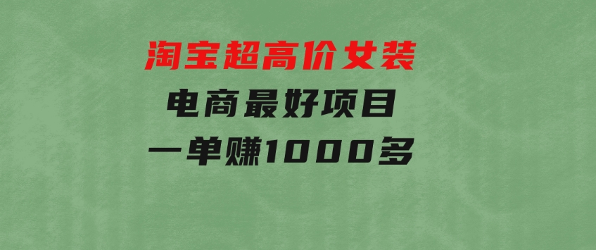 淘宝超高价女装电商最好项目：一单赚1000多-柚子资源网