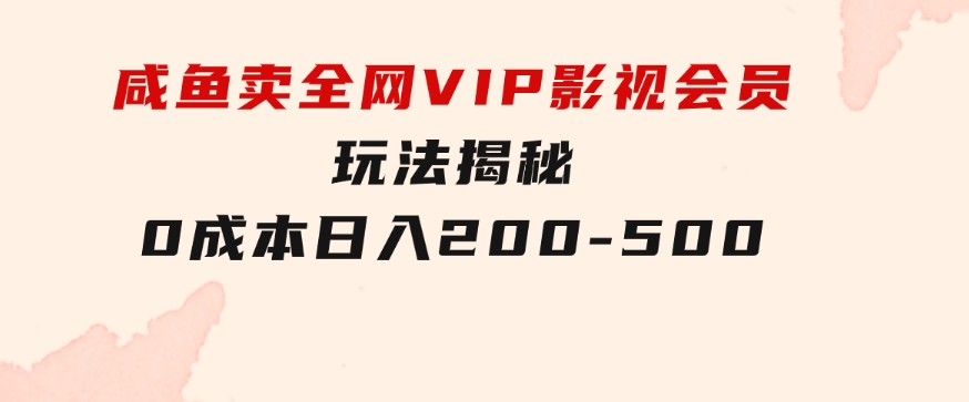 咸鱼卖全网VIP影视会员，玩法揭秘，0成本日入200-500-柚子资源网