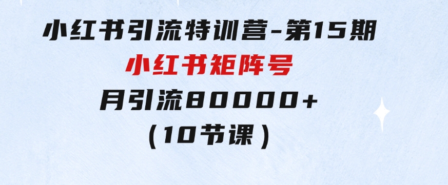 小红书引流特训营-第15期，小红书矩阵号月引流80000+到微信（10节课）-柚子资源网