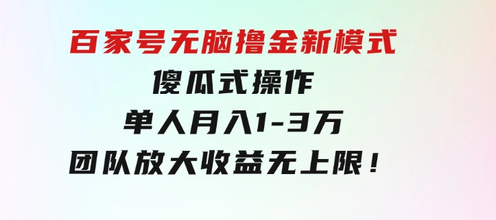 百家号无脑撸金新模式，傻瓜式操作，单人月入1-3万！团队放大收益无上限！-柚子资源网