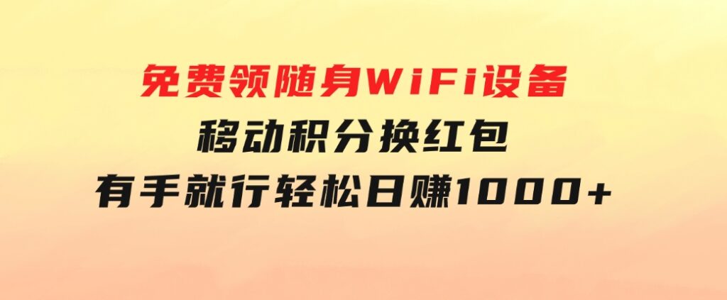 捡钱项目！免费领随身WiFi设备+移动积分换红包，有手就行，轻松日赚1000+-柚子资源网