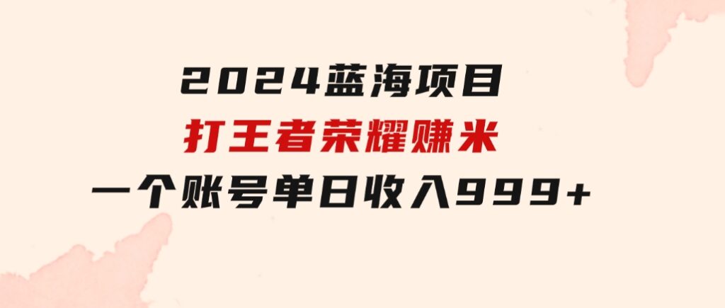 2024蓝海项目.打王者荣耀赚米，一个账号单日收入999+，福利项目-柚子资源网