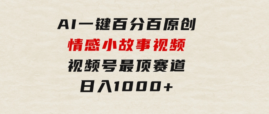 AI一键百分百原创情感小故事视频，视频号最顶赛道，日入1000+-柚子资源网