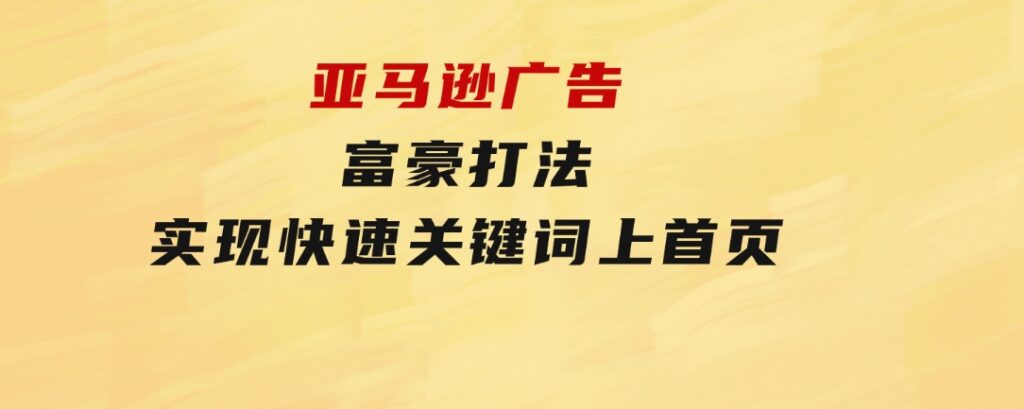 亚马逊广告富豪打法，实现快速关键词上首页-柚子资源网