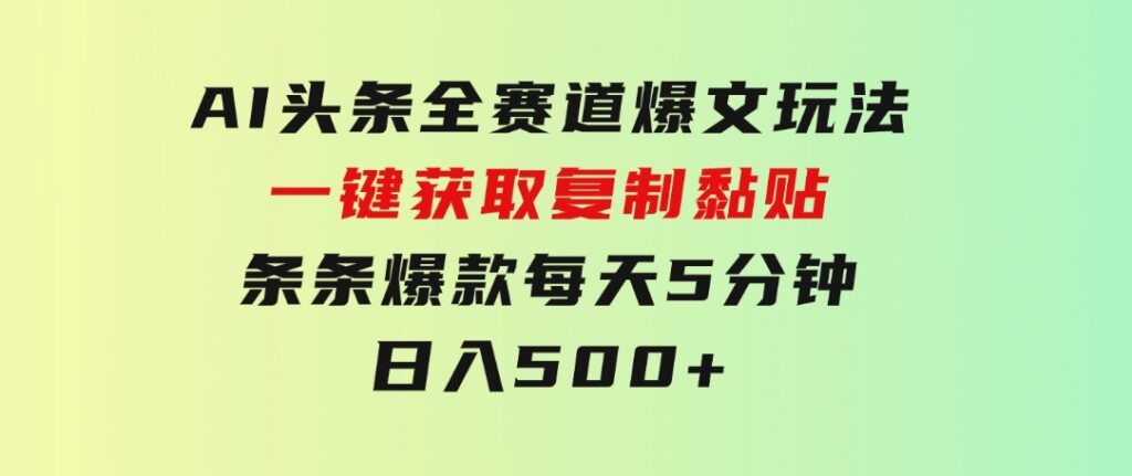 AI头条全赛道爆文玩法！一键获取，复制黏贴条条爆款，每天5分钟，日入500+-柚子资源网