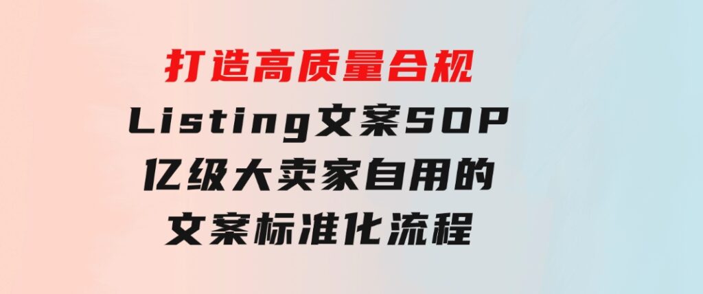 打造高质量合规Listing文案SOP，亿级大卖家自用的文案标准化流程-柚子资源网