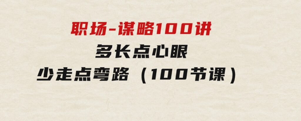 职场-谋略100讲：多长点心眼，少走点弯路（100节课）-柚子资源网