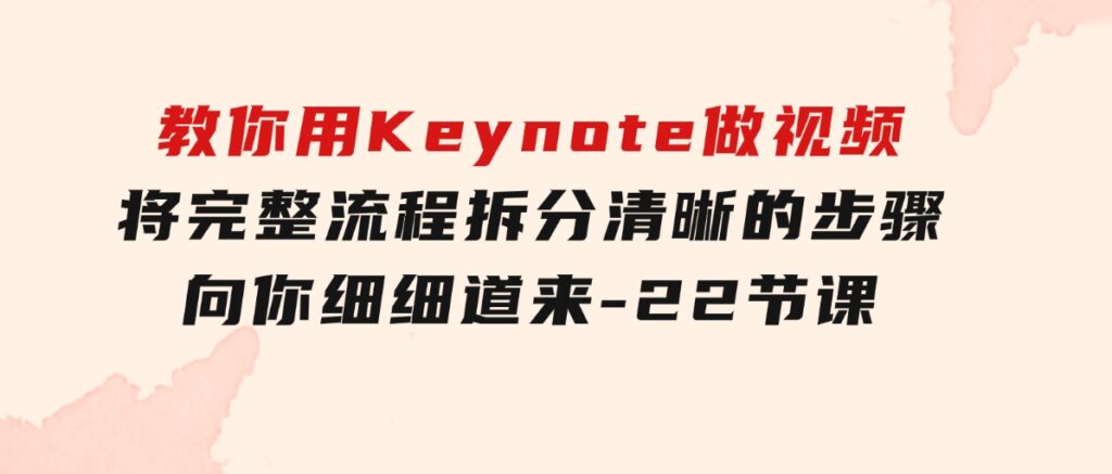 教你用Keynote做视频，将完整流程拆分清晰的步骤，向你细细道来-22节课-柚子资源网